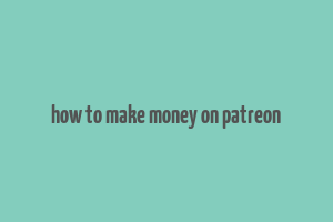 how to make money on patreon