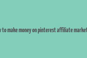 how to make money on pinterest affiliate marketing