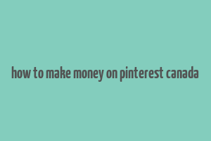 how to make money on pinterest canada