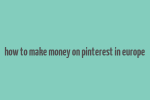 how to make money on pinterest in europe