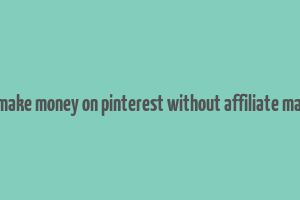 how to make money on pinterest without affiliate marketing