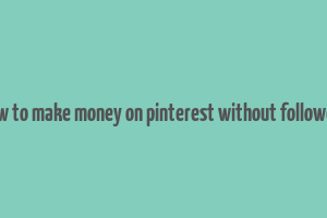 how to make money on pinterest without followers