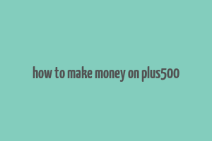 how to make money on plus500