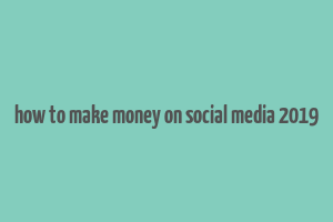 how to make money on social media 2019