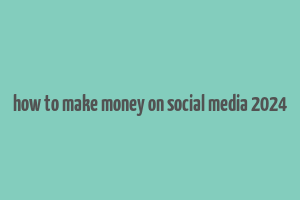 how to make money on social media 2024