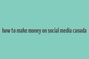 how to make money on social media canada