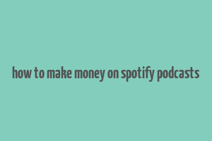 how to make money on spotify podcasts