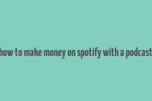 how to make money on spotify with a podcast