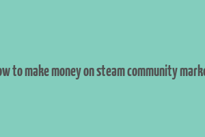 how to make money on steam community market