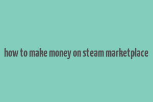 how to make money on steam marketplace