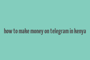 how to make money on telegram in kenya