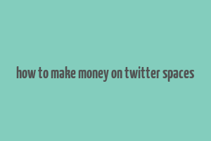 how to make money on twitter spaces