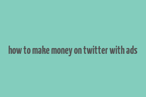 how to make money on twitter with ads