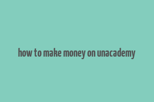 how to make money on unacademy