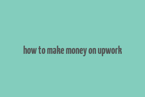 how to make money on upwork