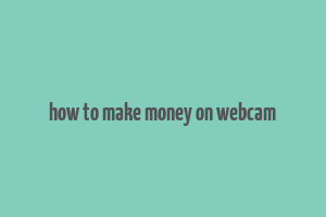 how to make money on webcam