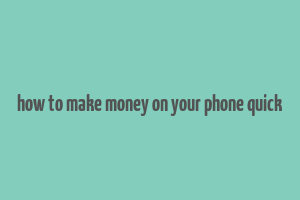 how to make money on your phone quick