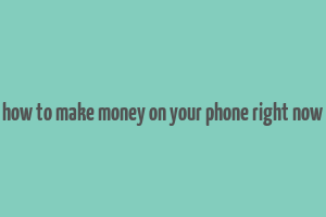 how to make money on your phone right now