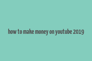 how to make money on youtube 2019