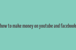 how to make money on youtube and facebook