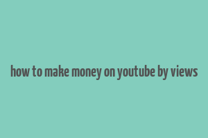 how to make money on youtube by views