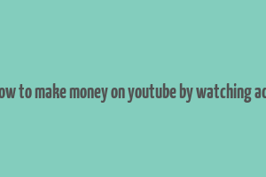 how to make money on youtube by watching ads