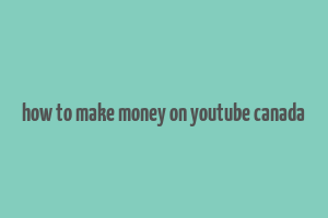 how to make money on youtube canada