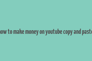 how to make money on youtube copy and paste