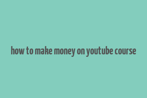 how to make money on youtube course