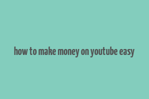 how to make money on youtube easy