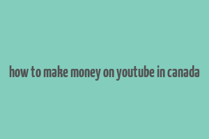 how to make money on youtube in canada