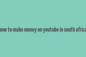 how to make money on youtube in south africa