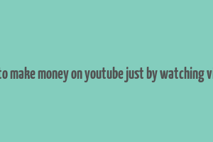 how to make money on youtube just by watching videos