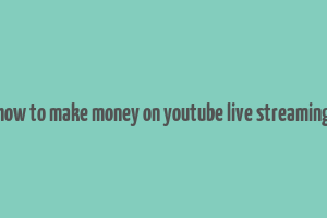 how to make money on youtube live streaming