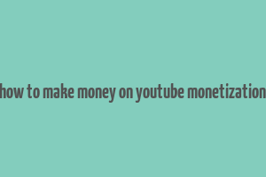 how to make money on youtube monetization