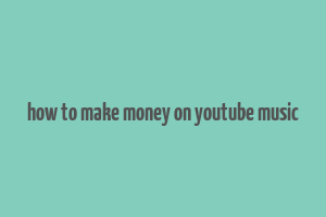 how to make money on youtube music