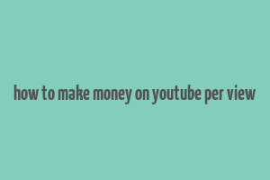 how to make money on youtube per view