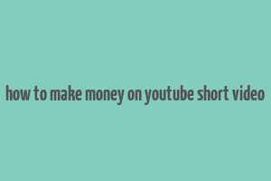 how to make money on youtube short video