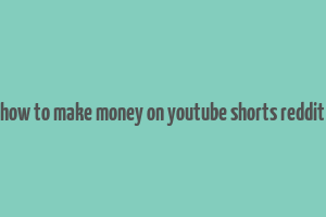 how to make money on youtube shorts reddit