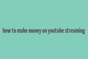 how to make money on youtube streaming