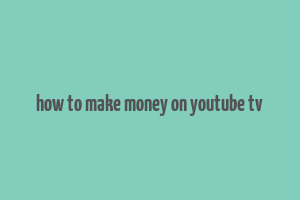 how to make money on youtube tv