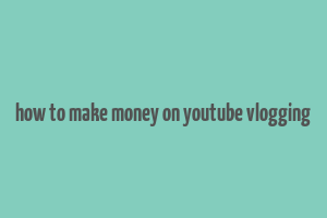 how to make money on youtube vlogging