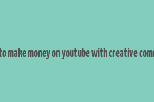 how to make money on youtube with creative commons