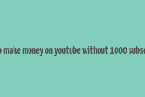 how to make money on youtube without 1000 subscribers