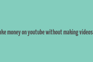 how to make money on youtube without making videos in nigeria