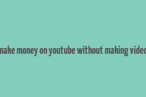 how to make money on youtube without making videos reddit