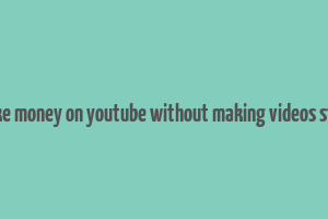 how to make money on youtube without making videos step by step