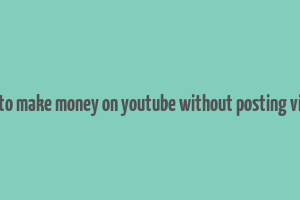 how to make money on youtube without posting videos