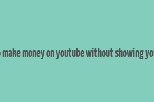 how to make money on youtube without showing your face