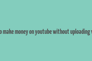 how to make money on youtube without uploading videos